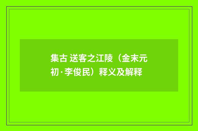 集古 送客之江陵（金末元初·李俊民）释义及解释
