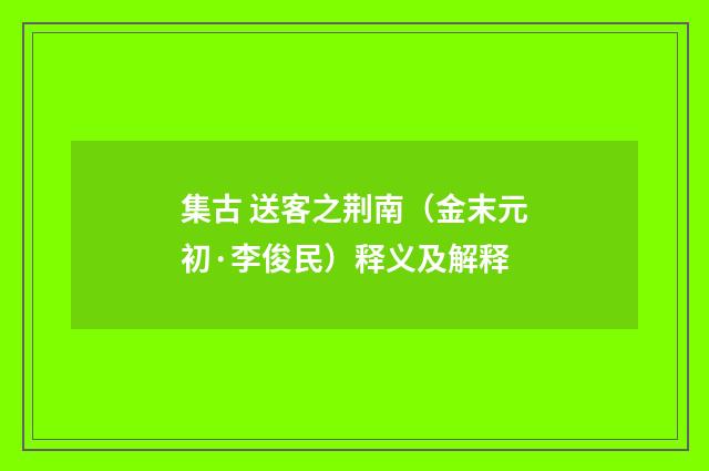 集古 送客之荆南（金末元初·李俊民）释义及解释