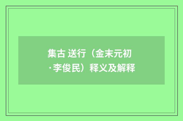 集古 送行（金末元初·李俊民）释义及解释