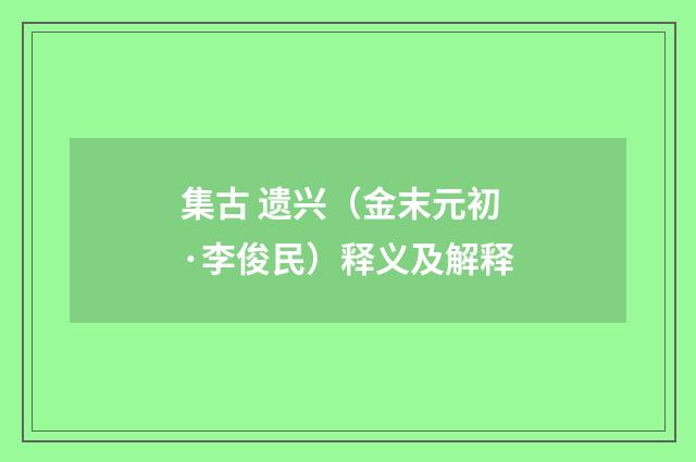 集古 遗兴（金末元初·李俊民）释义及解释