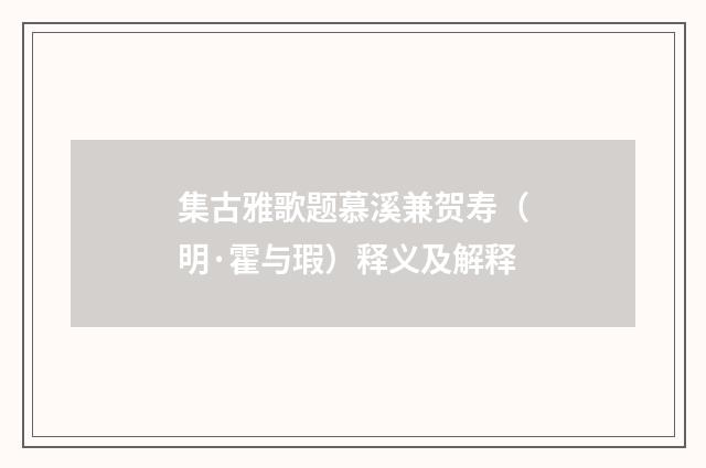 集古雅歌题慕溪兼贺寿（明·霍与瑕）释义及解释