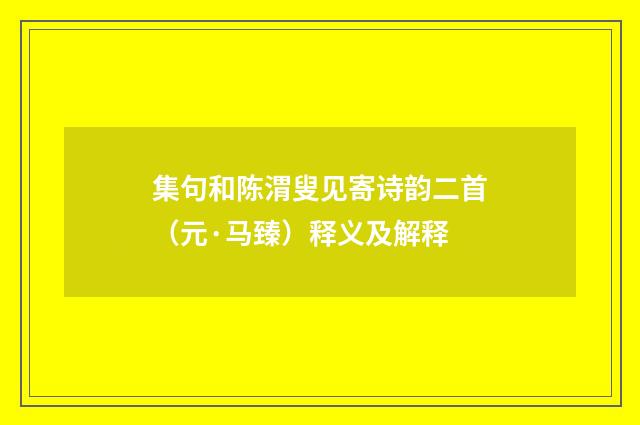 集句和陈渭叟见寄诗韵二首（元·马臻）释义及解释