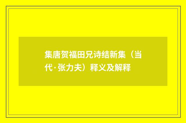 集唐贺福田兄诗结新集（当代·张力夫）释义及解释