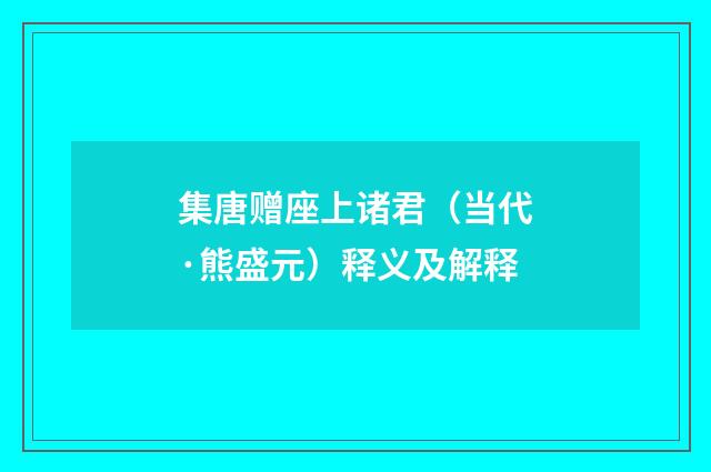 集唐赠座上诸君（当代·熊盛元）释义及解释
