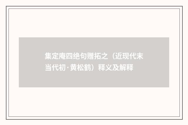 集定庵四绝句赠拓之（近现代末当代初·黄松鹤）释义及解释