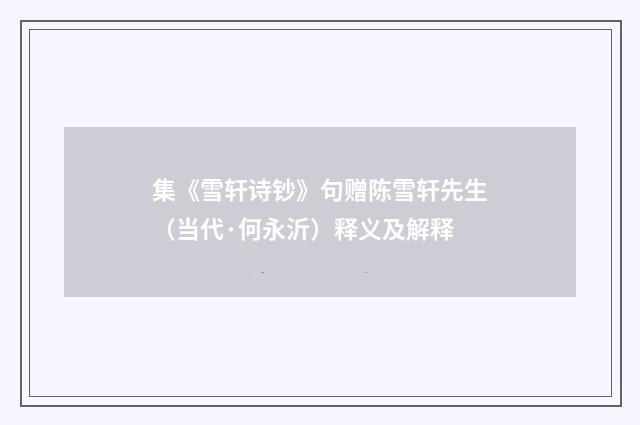 集《雪轩诗钞》句赠陈雪轩先生（当代·何永沂）释义及解释