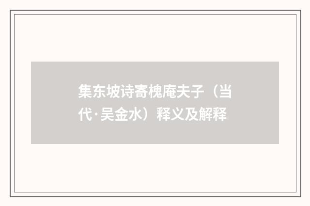 集东坡诗寄槐庵夫子（当代·吴金水）释义及解释