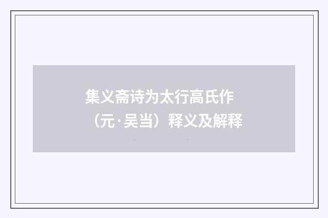 集义斋诗为太行高氏作 （元·吴当）释义及解释