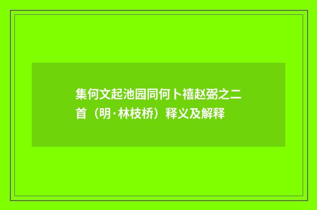 集何文起池园同何卜禧赵弼之二首（明·林枝桥）释义及解释
