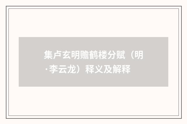 集卢玄明赡鹤楼分赋（明·李云龙）释义及解释