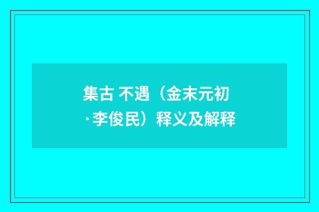 集古 不遇（金末元初·李俊民）释义及解释