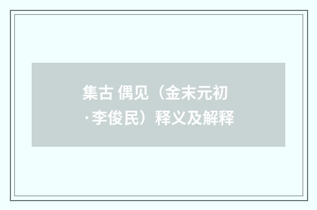 集古 偶见（金末元初·李俊民）释义及解释