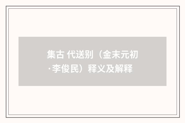 集古 代送别（金末元初·李俊民）释义及解释