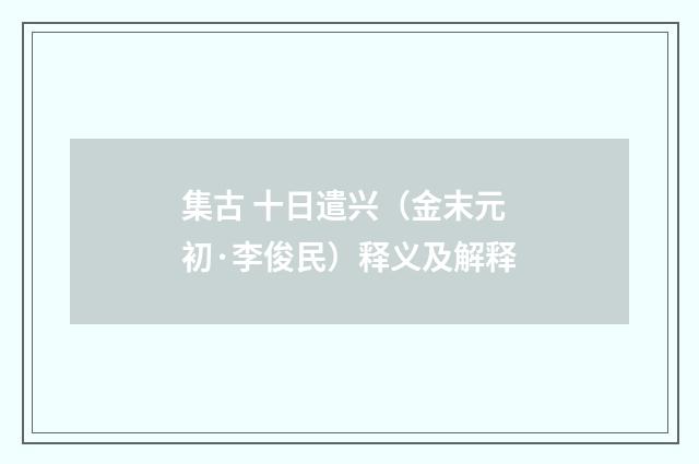 集古 十日遣兴（金末元初·李俊民）释义及解释