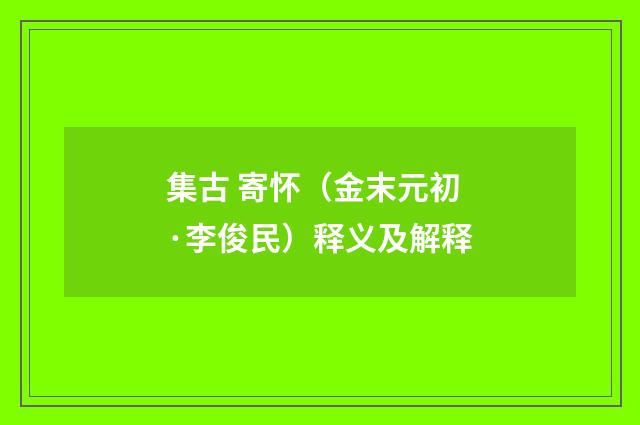 集古 寄怀（金末元初·李俊民）释义及解释
