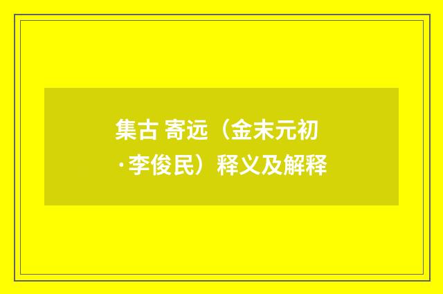 集古 寄远（金末元初·李俊民）释义及解释