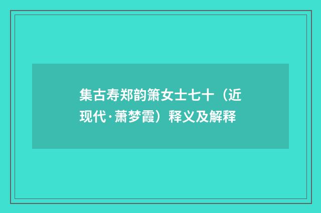 集古寿郑韵箫女士七十（近现代·萧梦霞）释义及解释