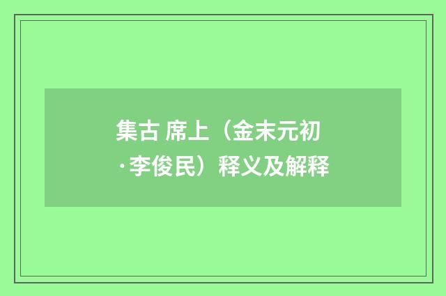 集古 席上（金末元初·李俊民）释义及解释