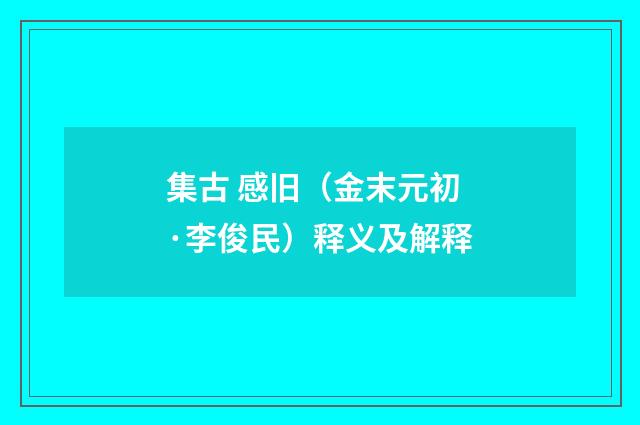 集古 感旧（金末元初·李俊民）释义及解释
