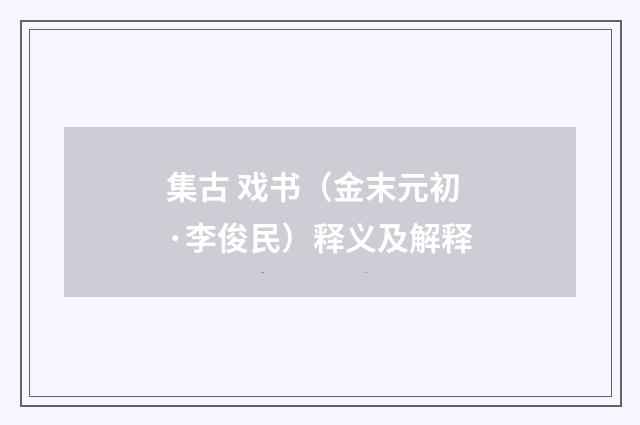 集古 戏书（金末元初·李俊民）释义及解释