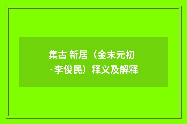 集古 新居（金末元初·李俊民）释义及解释