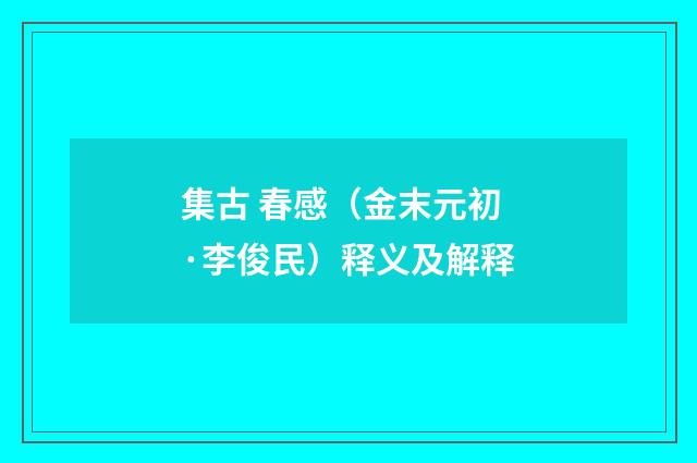 集古 春感（金末元初·李俊民）释义及解释
