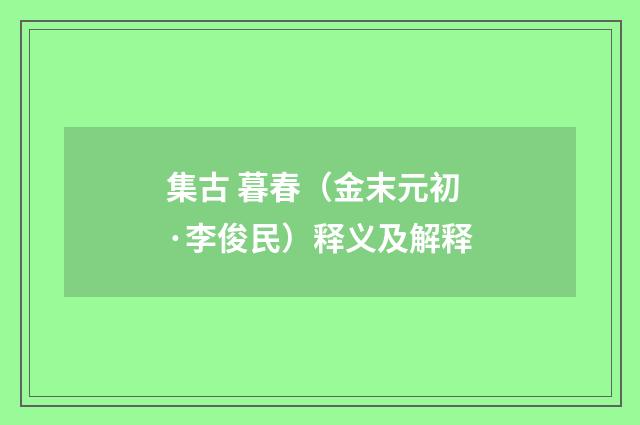 集古 暮春（金末元初·李俊民）释义及解释