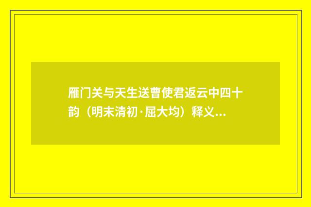 雁门关与天生送曹使君返云中四十韵（明末清初·屈大均）释义及解释