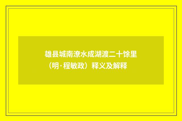 雄县城南潦水成湖渡二十馀里（明·程敏政）释义及解释