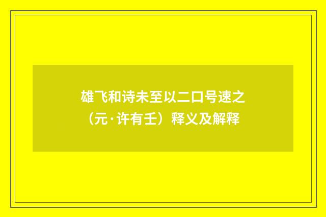 雄飞和诗未至以二口号速之（元·许有壬）释义及解释
