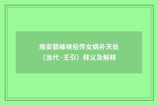 雅安碧峰峡俗传女娲补天处（当代·王引）释义及解释