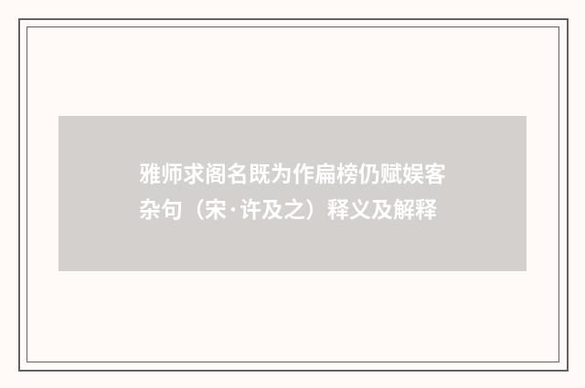 雅师求阁名既为作扁榜仍赋娱客杂句（宋·许及之）释义及解释