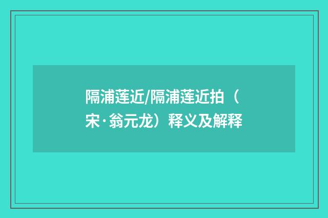 隔浦莲近/隔浦莲近拍（宋·翁元龙）释义及解释