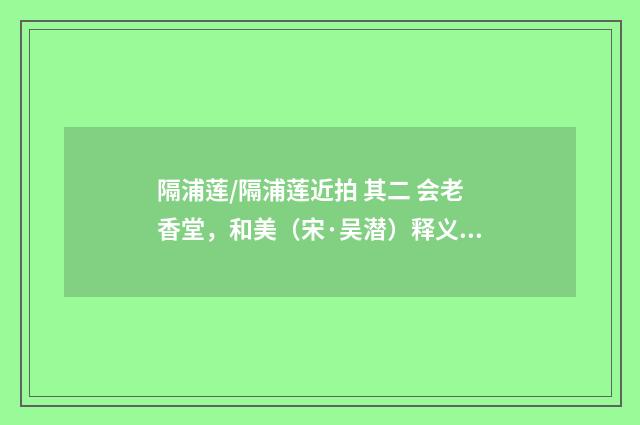 隔浦莲/隔浦莲近拍 其二 会老香堂，和美（宋·吴潜）释义及解释