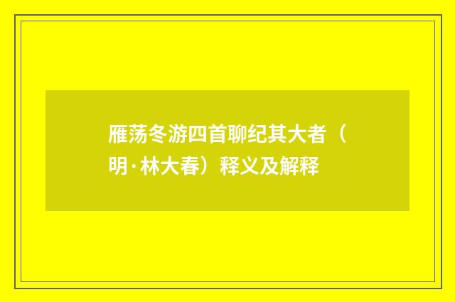 雁荡冬游四首聊纪其大者（明·林大春）释义及解释