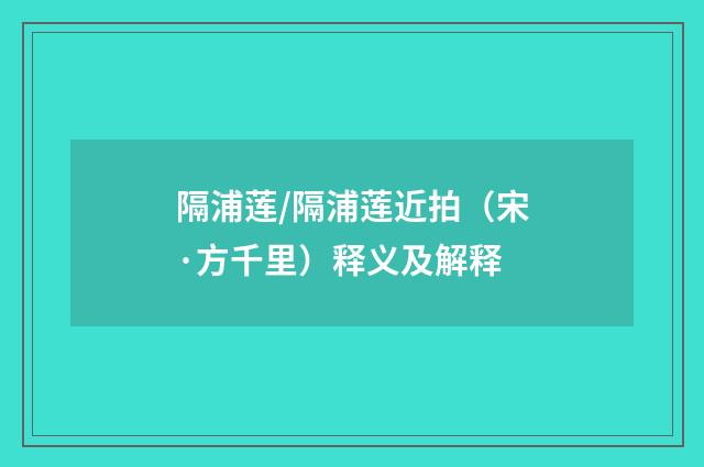 隔浦莲/隔浦莲近拍（宋·方千里）释义及解释