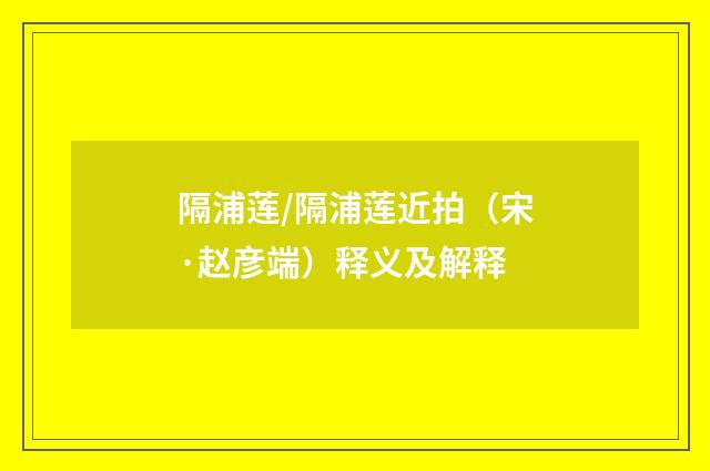 隔浦莲/隔浦莲近拍（宋·赵彦端）释义及解释