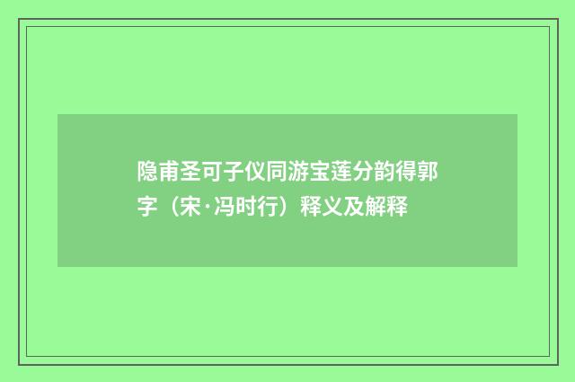 隐甫圣可子仪同游宝莲分韵得郭字（宋·冯时行）释义及解释
