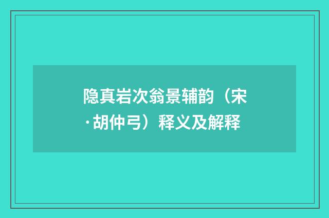 隐真岩次翁景辅韵（宋·胡仲弓）释义及解释