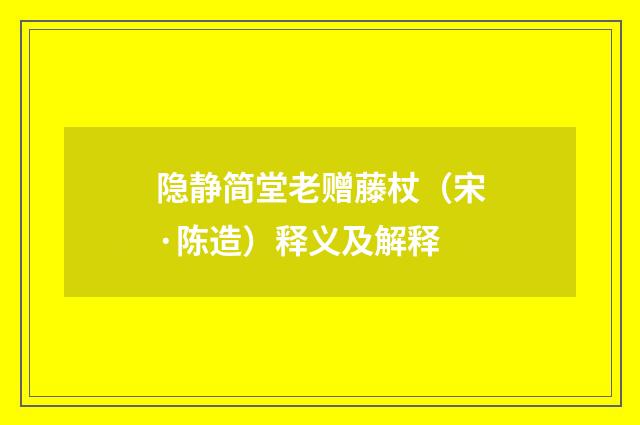 隐静简堂老赠藤杖（宋·陈造）释义及解释