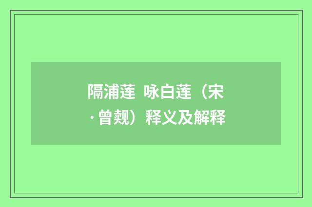 隔浦莲 咏白莲（宋·曾觌）释义及解释