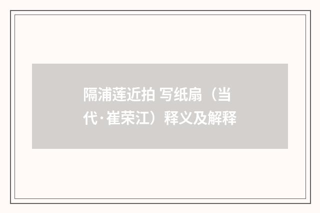 隔浦莲近拍 写纸扇（当代·崔荣江）释义及解释