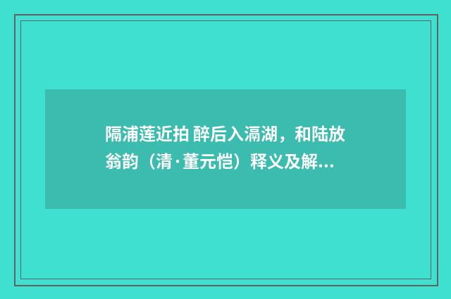 隔浦莲近拍 醉后入滆湖，和陆放翁韵（清·董元恺）释义及解释