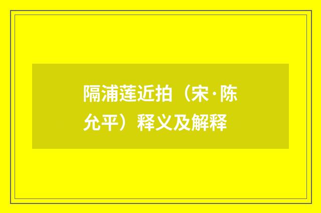 隔浦莲近拍（宋·陈允平）释义及解释