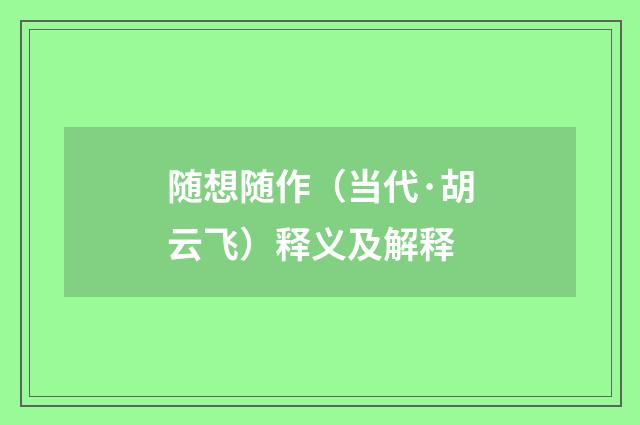 随想随作（当代·胡云飞）释义及解释