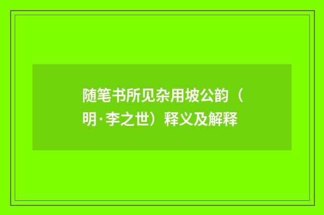 随笔书所见杂用坡公韵（明·李之世）释义及解释