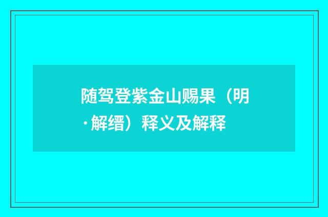 随驾登紫金山赐果（明·解缙）释义及解释