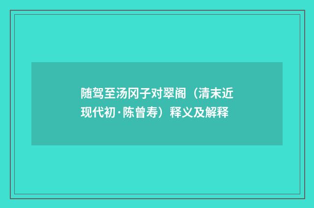 随驾至汤冈子对翠阁（清末近现代初·陈曾寿）释义及解释