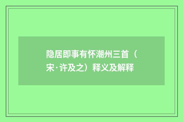 隐居即事有怀潮州三首（宋·许及之）释义及解释