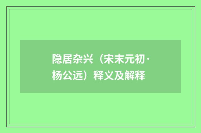 隐居杂兴（宋末元初·杨公远）释义及解释